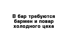 В бар требуются бармен и повар холодного цеха